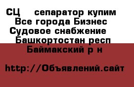 СЦ-3  сепаратор купим - Все города Бизнес » Судовое снабжение   . Башкортостан респ.,Баймакский р-н